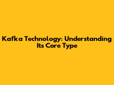 Kafka Technology: Understanding Its Core Type