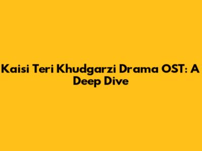 Kaisi Teri Khudgarzi Drama OST: A Deep Dive