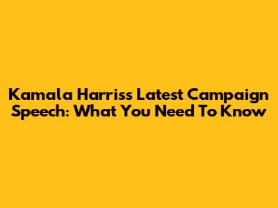 Kamala Harris's Latest Campaign Speech: What You Need To Know