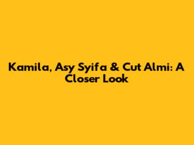 Kamila, Asy Syifa & Cut Almi: A Closer Look