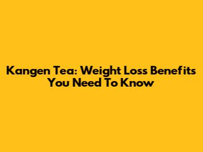 Kangen Tea: Weight Loss Benefits You Need To Know