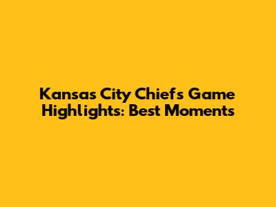 Kansas City Chiefs Game Highlights: Best Moments