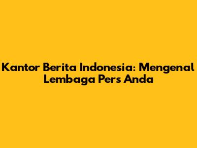 Kantor Berita Indonesia: Mengenal Lembaga Pers Anda