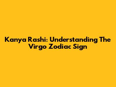 Kanya Rashi: Understanding The Virgo Zodiac Sign