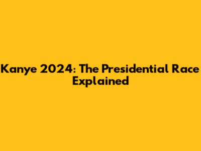 Kanye 2024: The Presidential Race Explained