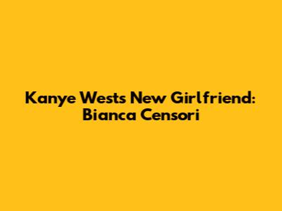 Kanye West's New Girlfriend: Bianca Censori