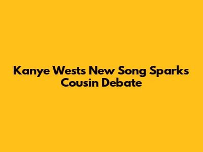 Kanye West's New Song Sparks "Cousin" Debate