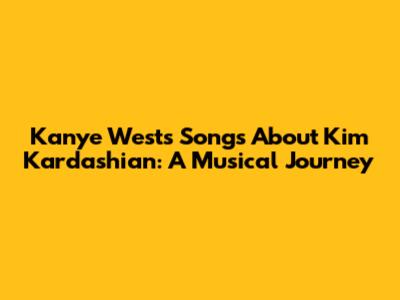 Kanye West's Songs About Kim Kardashian: A Musical Journey