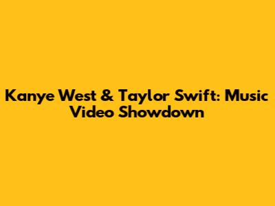 Kanye West & Taylor Swift: Music Video Showdown
