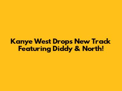 Kanye West Drops New Track Featuring Diddy & North!