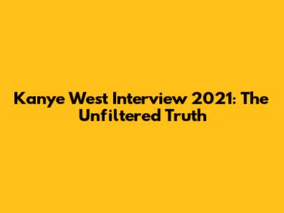 Kanye West Interview 2021: The Unfiltered Truth