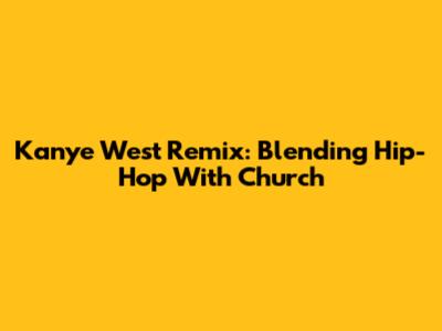 Kanye West Remix: Blending Hip-Hop With Church
