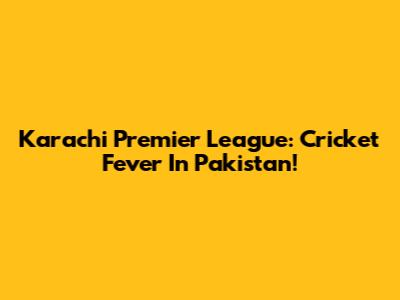 Karachi Premier League: Cricket Fever In Pakistan!