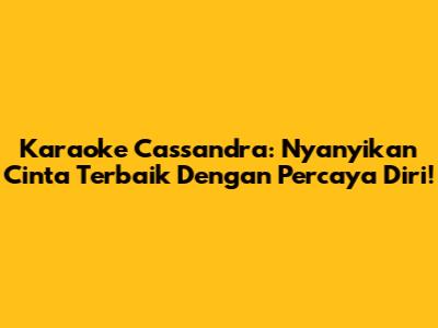 Karaoke Cassandra: Nyanyikan Cinta Terbaik Dengan Percaya Diri!