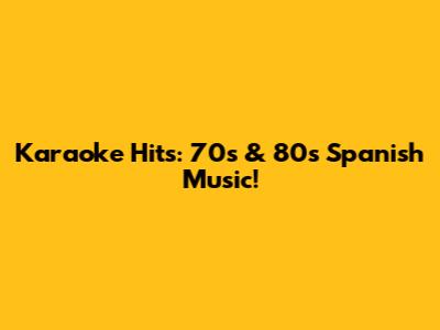 Karaoke Hits: 70s & 80s Spanish Music!
