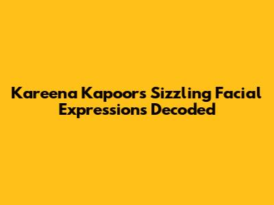 Kareena Kapoor's Sizzling Facial Expressions Decoded