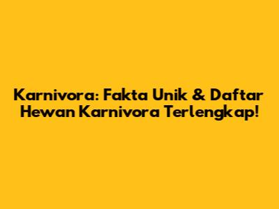 Karnivora: Fakta Unik & Daftar Hewan Karnivora Terlengkap!
