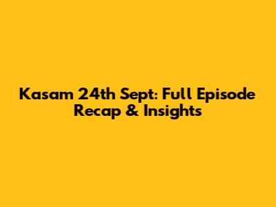 Kasam 24th Sept: Full Episode Recap & Insights