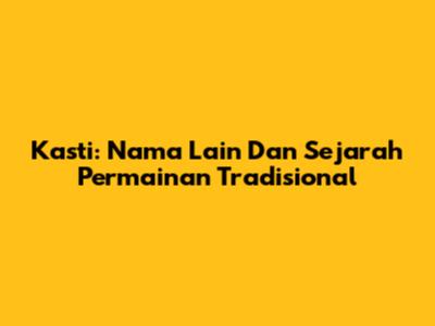 Kasti: Nama Lain Dan Sejarah Permainan Tradisional