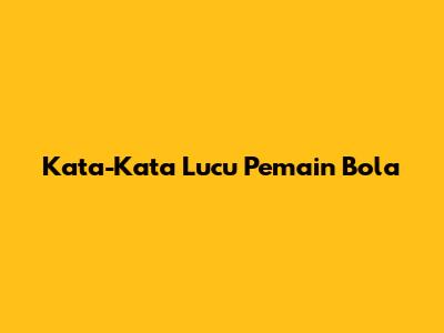 Kata-Kata Lucu Pemain Bola