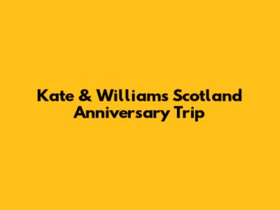 Kate & William's Scotland Anniversary Trip
