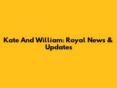 Kate And William: Royal News & Updates
