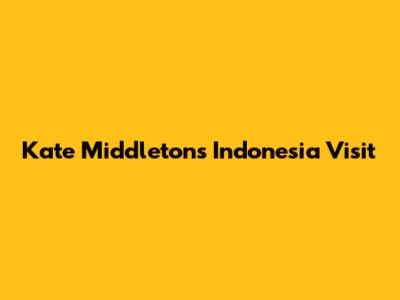 Kate Middleton's Indonesia Visit