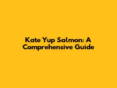 Kate Yup Salmon: A Comprehensive Guide