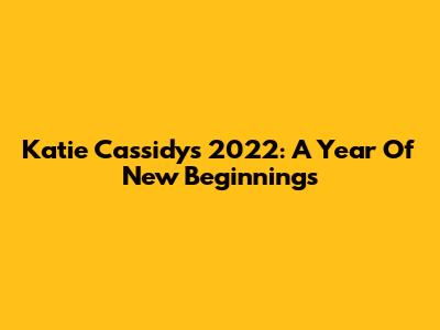 Katie Cassidy's 2022: A Year Of New Beginnings