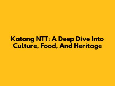 Katong NTT: A Deep Dive Into Culture, Food, And Heritage