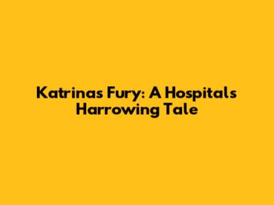 Katrina's Fury: A Hospital's Harrowing Tale