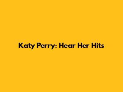Katy Perry: Hear Her Hits