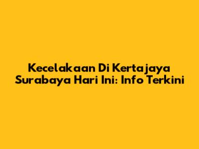 Kecelakaan Di Kertajaya Surabaya Hari Ini: Info Terkini