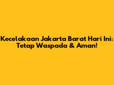 Kecelakaan Jakarta Barat Hari Ini: Tetap Waspada & Aman!