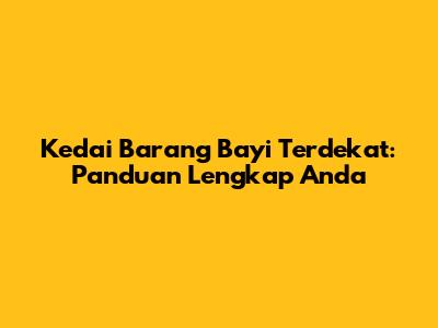 Kedai Barang Bayi Terdekat: Panduan Lengkap Anda