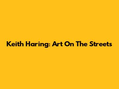 Keith Haring: Art On The Streets