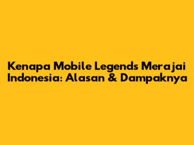 Kenapa Mobile Legends Merajai Indonesia: Alasan & Dampaknya