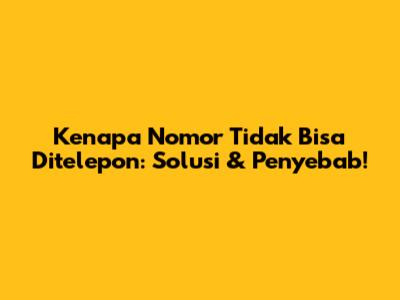 Kenapa Nomor Tidak Bisa Ditelepon: Solusi & Penyebab!