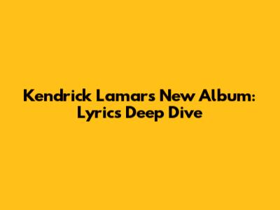 Kendrick Lamar's New Album: Lyrics Deep Dive