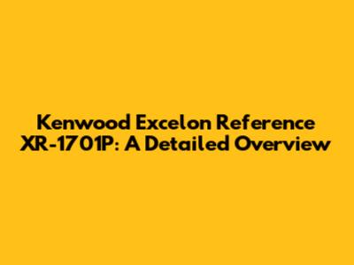 Kenwood Excelon Reference XR-1701P: A Detailed Overview