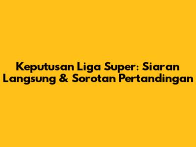 Keputusan Liga Super: Siaran Langsung & Sorotan Pertandingan