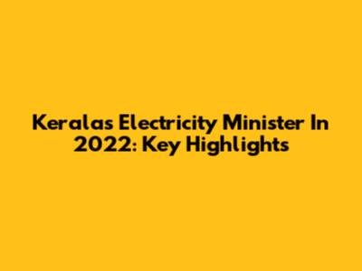 Kerala's Electricity Minister In 2022: Key Highlights