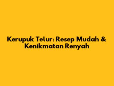 Kerupuk Telur: Resep Mudah & Kenikmatan Renyah