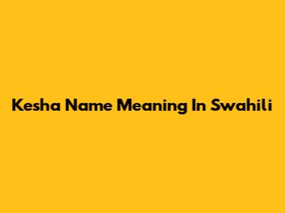 Kesha Name Meaning In Swahili
