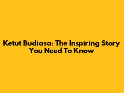 Ketut Budiasa: The Inspiring Story You Need To Know