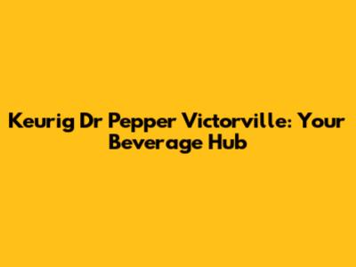 Keurig Dr Pepper Victorville: Your Beverage Hub