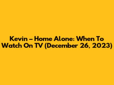 Kevin – Home Alone: When To Watch On TV (December 26, 2023)