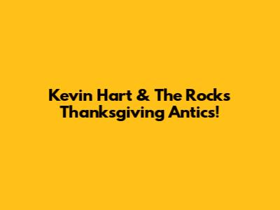 Kevin Hart & The Rock's Thanksgiving Antics!
