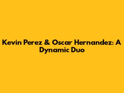 Kevin Perez & Oscar Hernandez: A Dynamic Duo