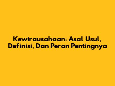 Kewirausahaan: Asal Usul, Definisi, Dan Peran Pentingnya